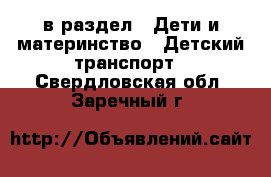  в раздел : Дети и материнство » Детский транспорт . Свердловская обл.,Заречный г.